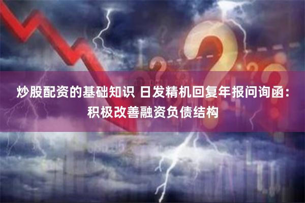 炒股配资的基础知识 日发精机回复年报问询函：积极改善融资负债结构