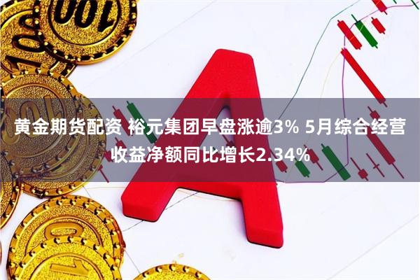 黄金期货配资 裕元集团早盘涨逾3% 5月综合经营收益净额同比增长2.34%