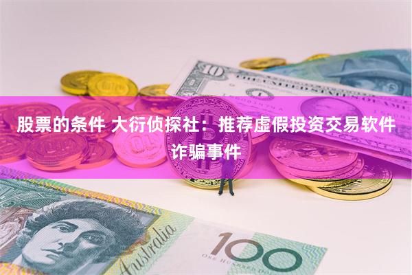 股票的条件 大衍侦探社：推荐虚假投资交易软件诈骗事件