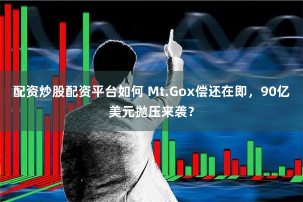 配资炒股配资平台如何 Mt.Gox偿还在即，90亿美元抛压来袭？