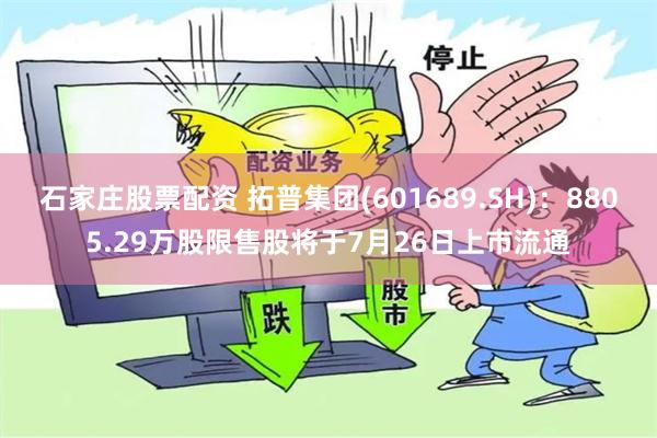 石家庄股票配资 拓普集团(601689.SH)：8805.29万股限售股将于7月26日上市流通