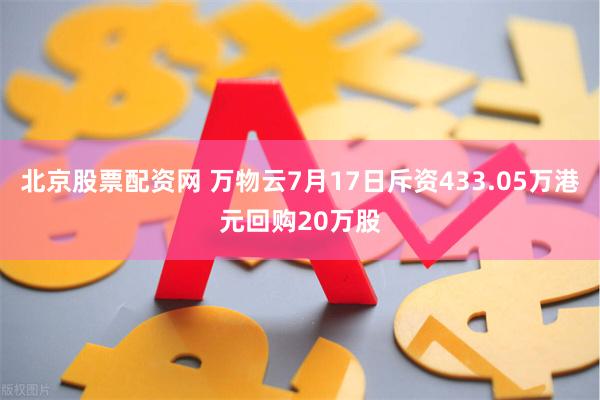 北京股票配资网 万物云7月17日斥资433.05万港元回购20万股