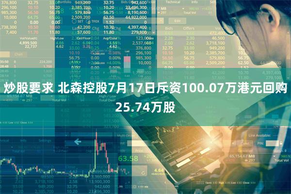 炒股要求 北森控股7月17日斥资100.07万港元回购25.74万股