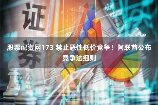 股票配资网173 禁止恶性低价竞争！阿联酋公布竞争法细则