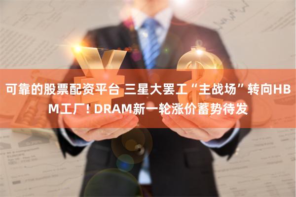 可靠的股票配资平台 三星大罢工“主战场”转向HBM工厂! DRAM新一轮涨价蓄势待发