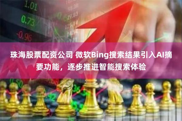 珠海股票配资公司 微软Bing搜索结果引入AI摘要功能，逐步推进智能搜索体验