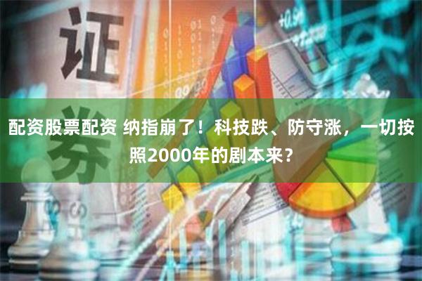 配资股票配资 纳指崩了！科技跌、防守涨，一切按照2000年的剧本来？