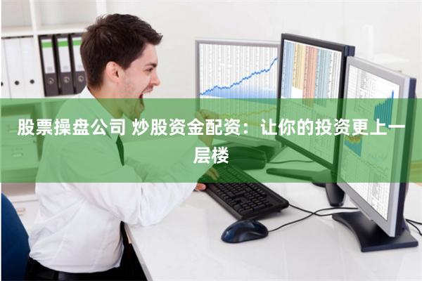 股票操盘公司 炒股资金配资：让你的投资更上一层楼