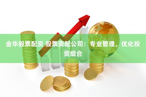 金华股票配资 股票资配公司：专业管理，优化投资组合