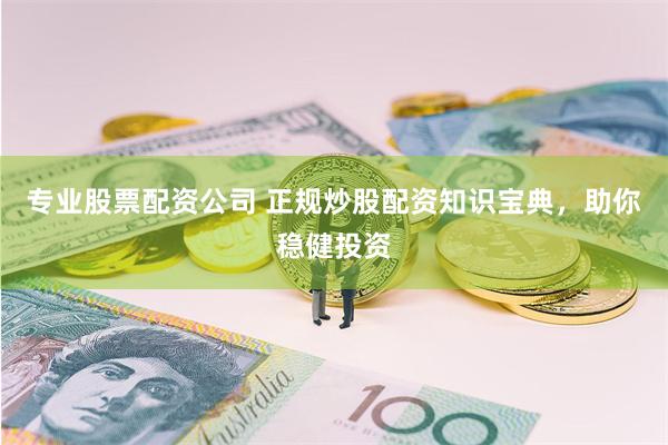 专业股票配资公司 正规炒股配资知识宝典，助你稳健投资