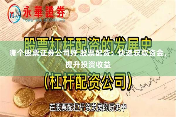 哪个股票证券公司好 股票配资：快速获取资金，提升投资收益