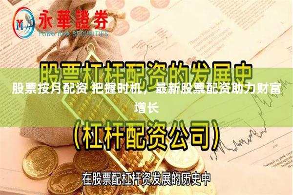 股票按月配资 把握时机，最新股票配资助力财富增长