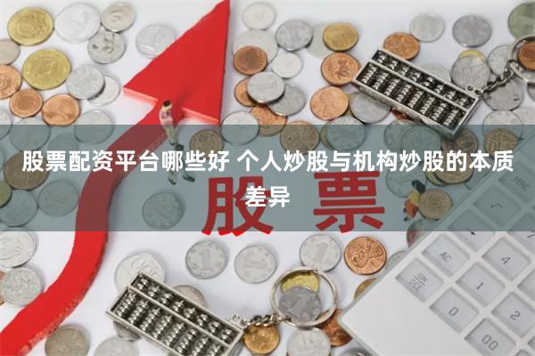 股票配资平台哪些好 个人炒股与机构炒股的本质差异