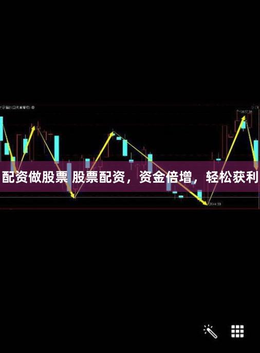 配资做股票 股票配资，资金倍增，轻松获利