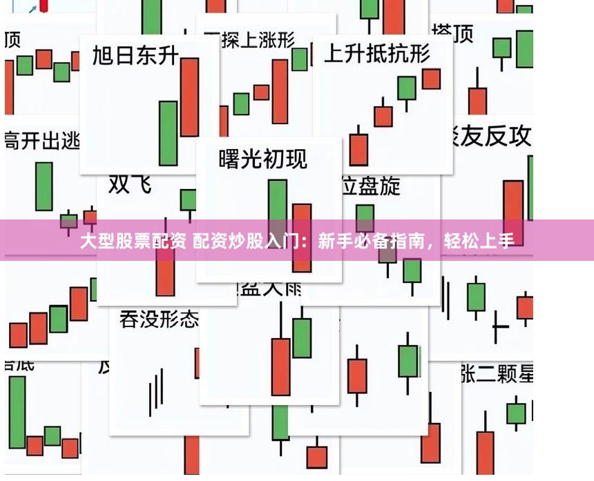 大型股票配资 配资炒股入门：新手必备指南，轻松上手