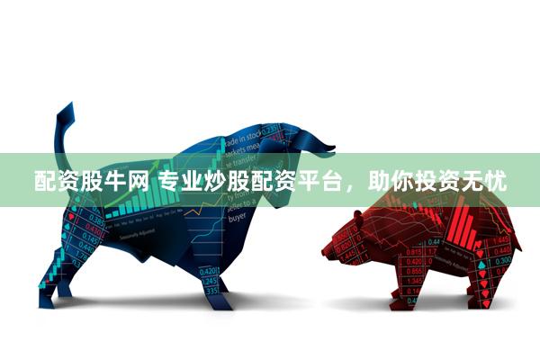 配资股牛网 专业炒股配资平台，助你投资无忧