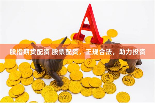 股指期货配资 股票配资，正规合法，助力投资