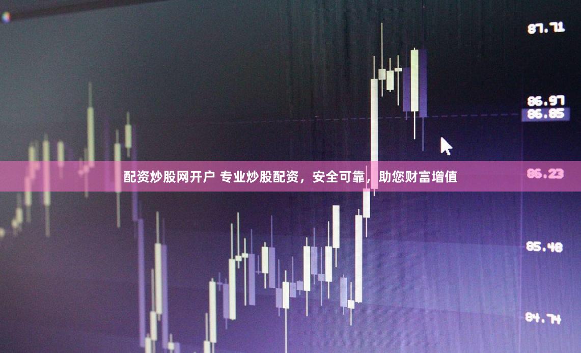 配资炒股网开户 专业炒股配资，安全可靠，助您财富增值