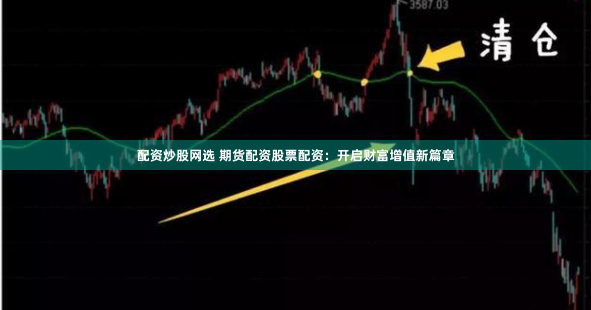 配资炒股网选 期货配资股票配资：开启财富增值新篇章