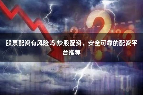 股票配资有风险吗 炒股配资，安全可靠的配资平台推荐