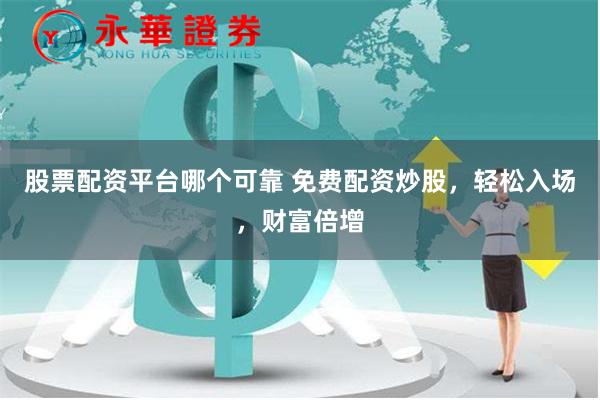 股票配资平台哪个可靠 免费配资炒股，轻松入场，财富倍增