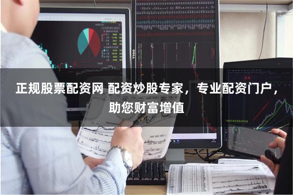 正规股票配资网 配资炒股专家，专业配资门户，助您财富增值