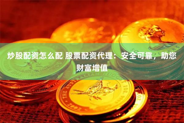 炒股配资怎么配 股票配资代理：安全可靠，助您财富增值