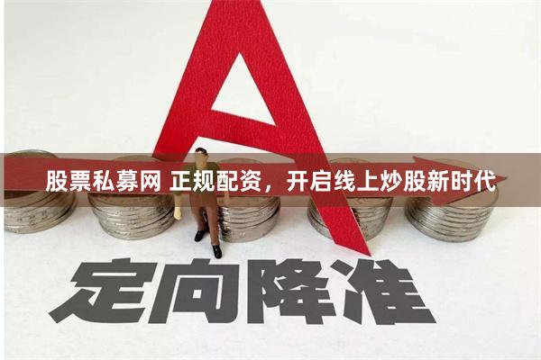 股票私募网 正规配资，开启线上炒股新时代