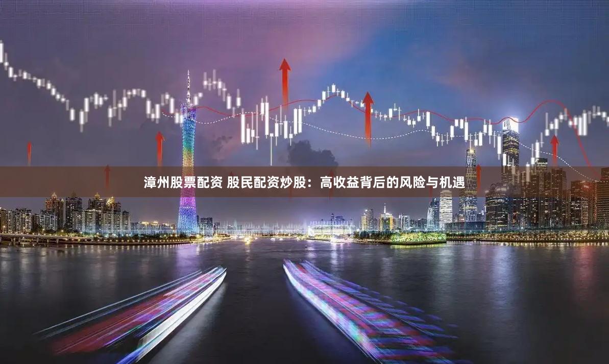 漳州股票配资 股民配资炒股：高收益背后的风险与机遇