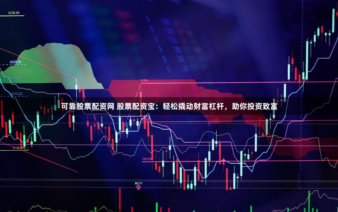 可靠股票配资网 股票配资宝:轻松撬动财富杠杆,助你投资致富