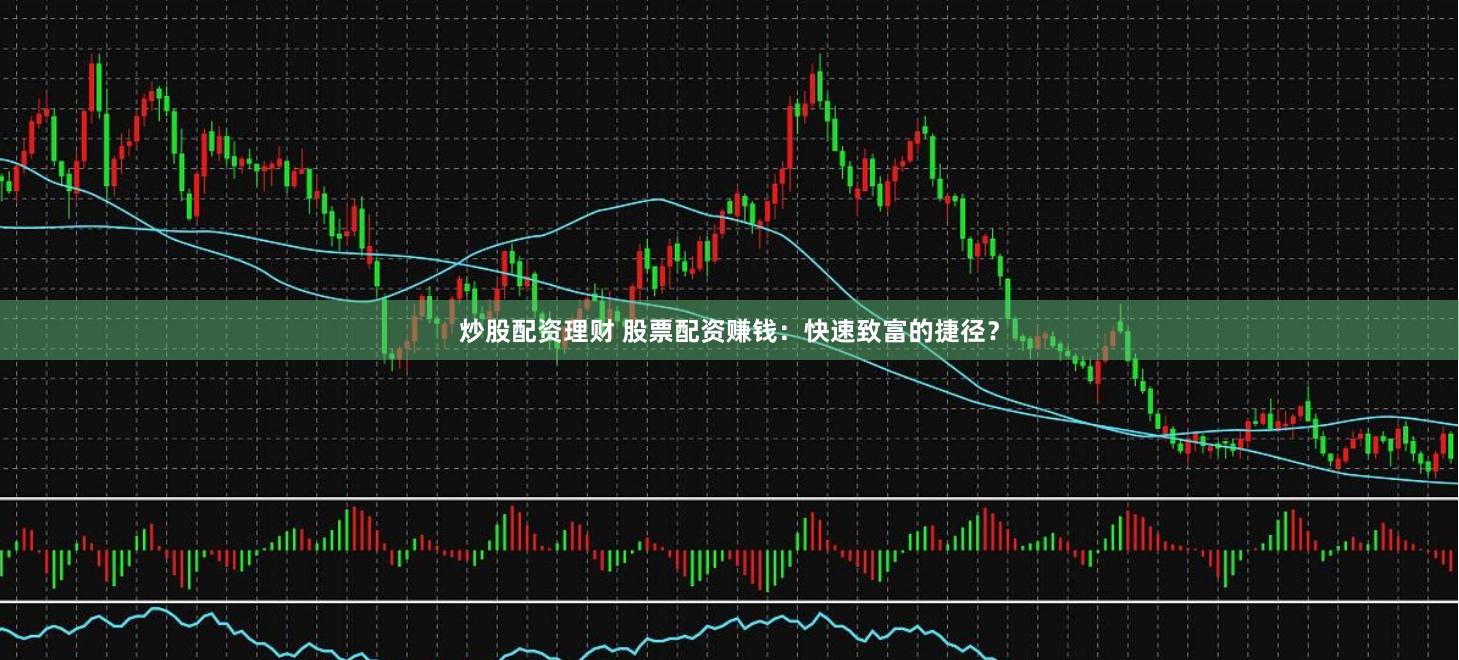 炒股配资理财 股票配资赚钱：快速致富的捷径？