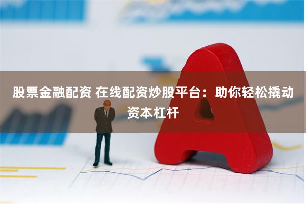 股票金融配资 在线配资炒股平台:助你轻松撬动资本杠杆