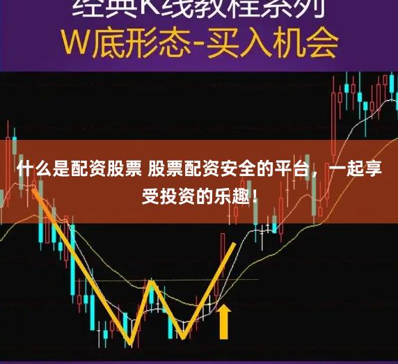 什么是配资股票 股票配资安全的平台，一起享受投资的乐趣！