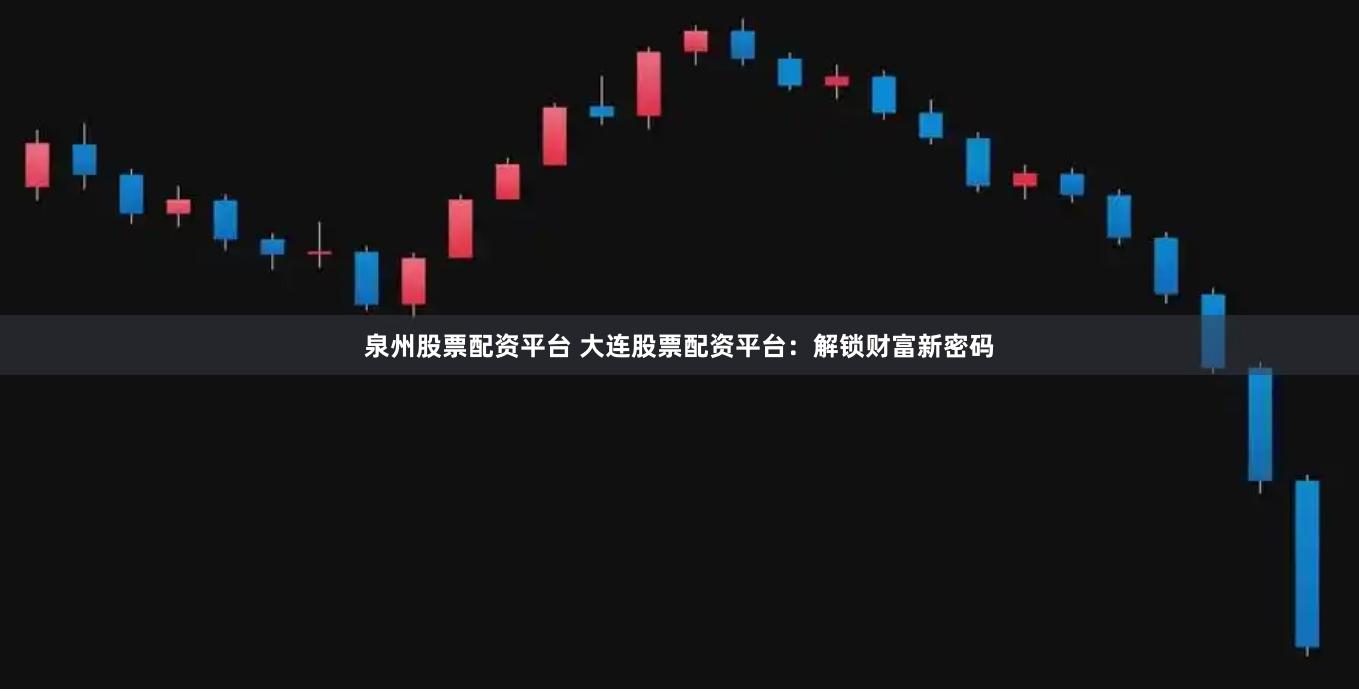 泉州股票配资平台 大连股票配资平台：解锁财富新密码