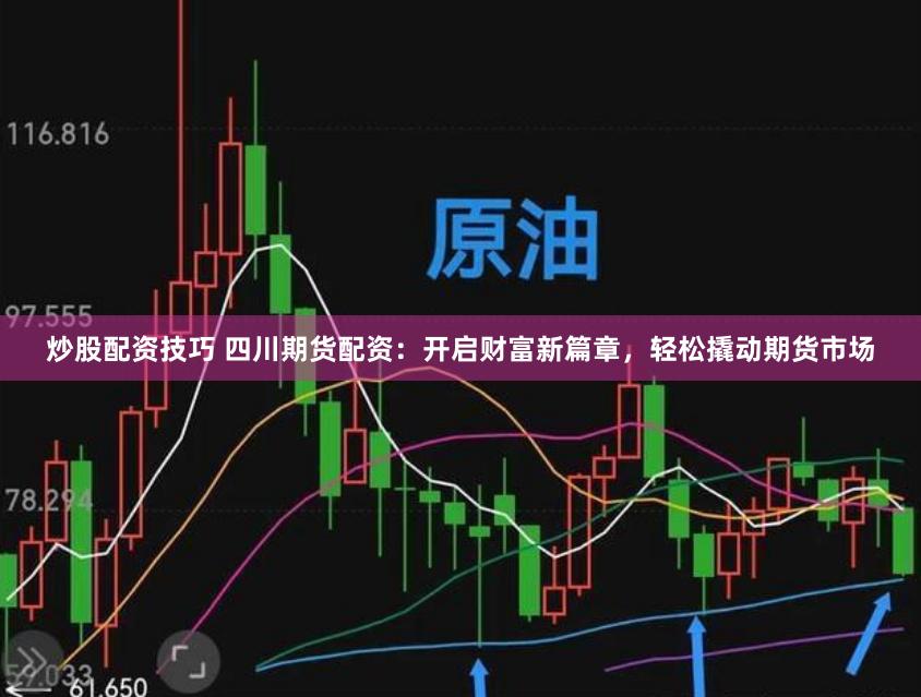 炒股配资技巧 四川期货配资：开启财富新篇章，轻松撬动期货市场