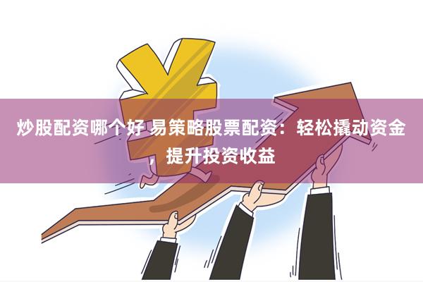 炒股配资哪个好 易策略股票配资:轻松撬动资金,提升投资收益