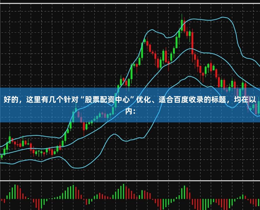 好的，这里有几个针对“股票配资中心”优化、适合百度收录的标题，均在以内：