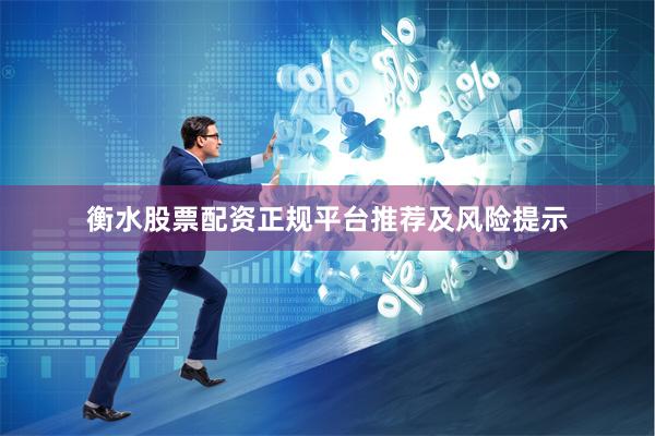 衡水股票配资正规平台推荐及风险提示