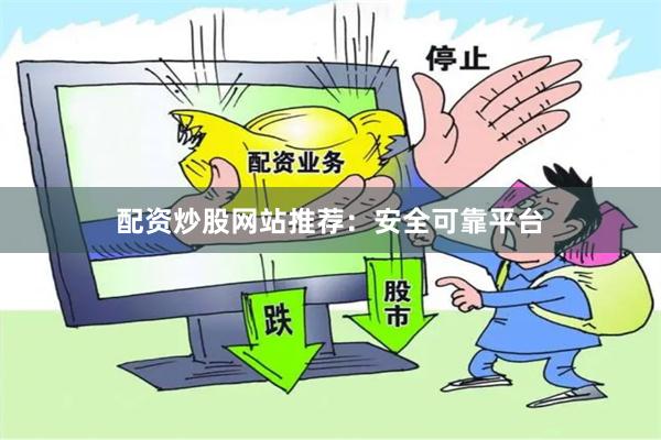 配资炒股网站推荐：安全可靠平台