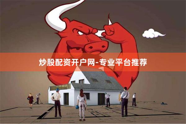 炒股配资开户网-专业平台推荐