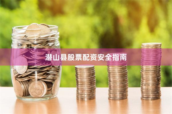 潜山县股票配资安全指南