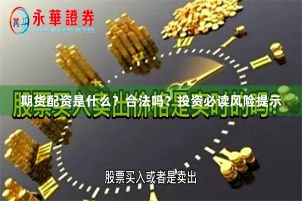 期货配资是什么？合法吗？投资必读风险提示