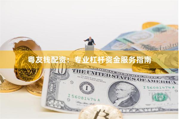 粤友钱配资:专业杠杆资金服务指南