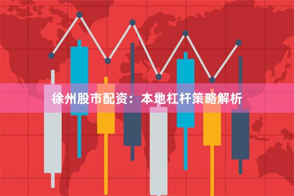 徐州股市配资：本地杠杆策略解析