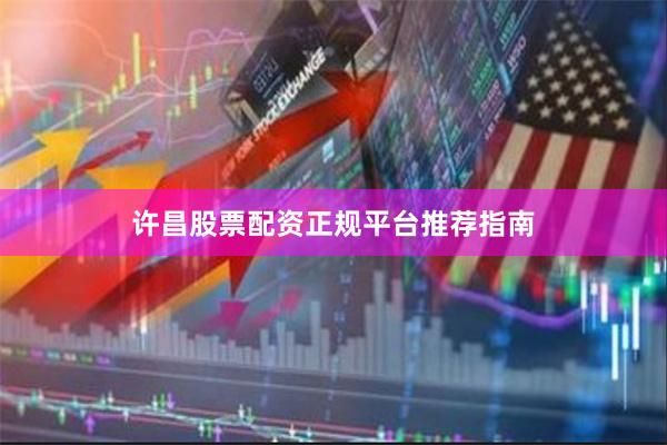 许昌股票配资正规平台推荐指南