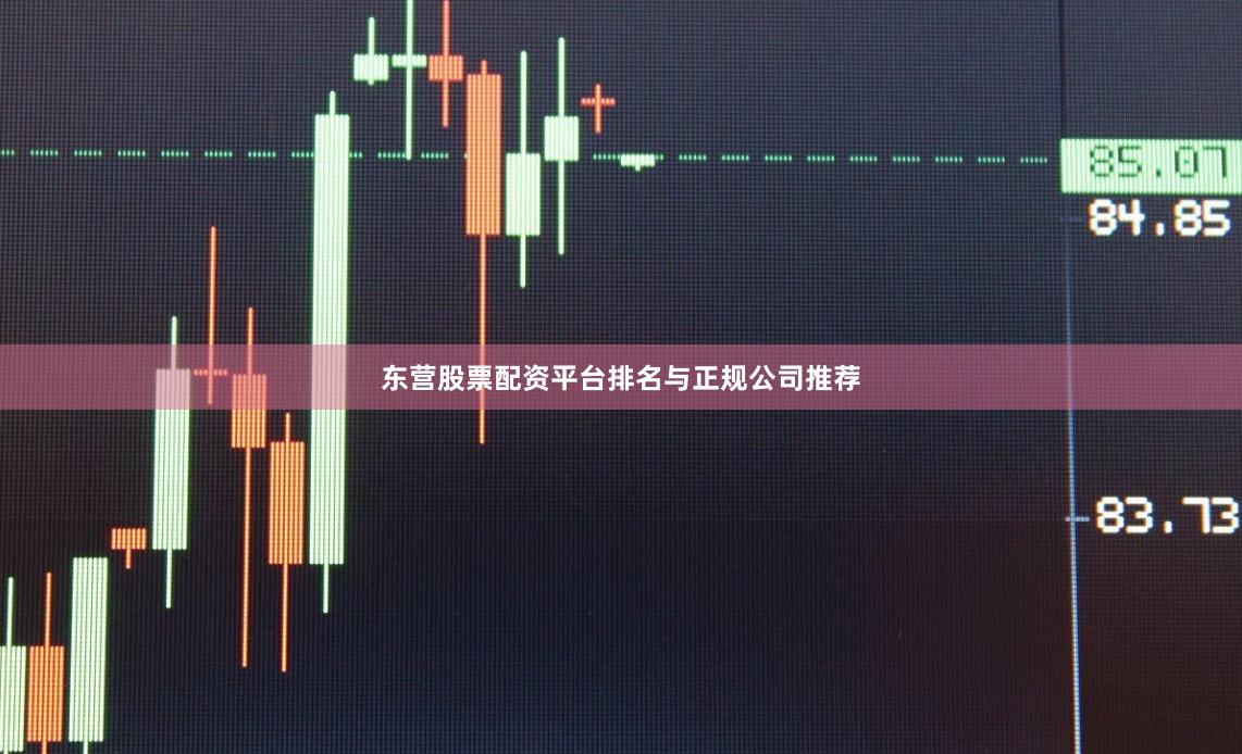 东营股票配资平台排名与正规公司推荐