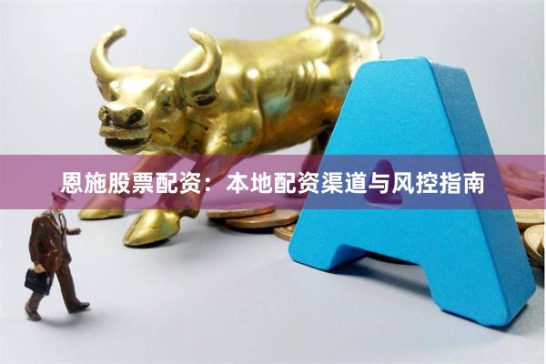 恩施股票配资：本地配资渠道与风控指南