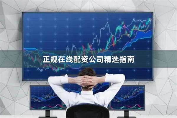 正规在线配资公司精选指南