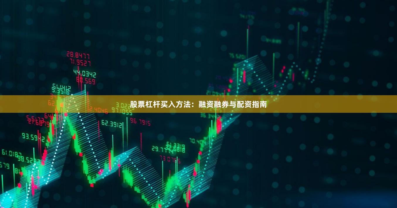 股票杠杆买入方法：融资融券与配资指南