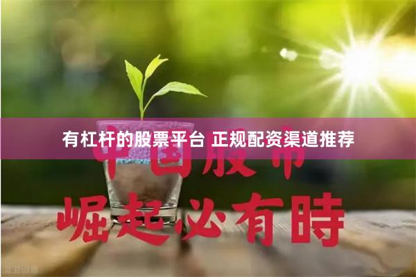 有杠杆的股票平台 正规配资渠道推荐